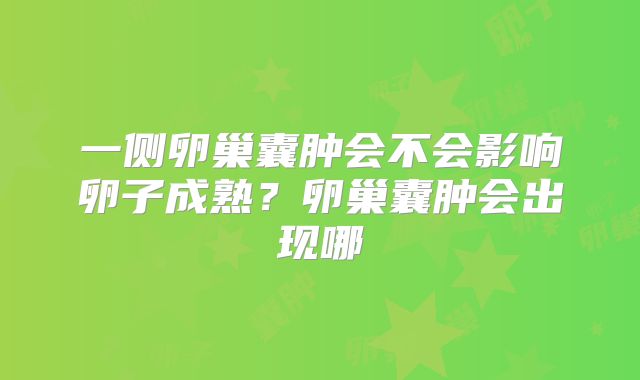 一侧卵巢囊肿会不会影响卵子成熟?卵巢囊肿会出现哪