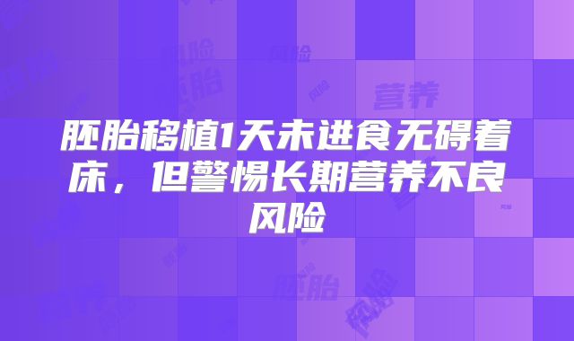 胚胎移植1天未进食无碍着床，但警惕长期营养不良风险