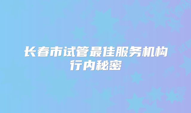 长春市试管最佳服务机构行内秘密