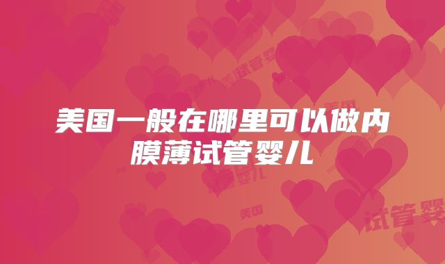 美国一般在哪里可以做内膜薄试管婴儿