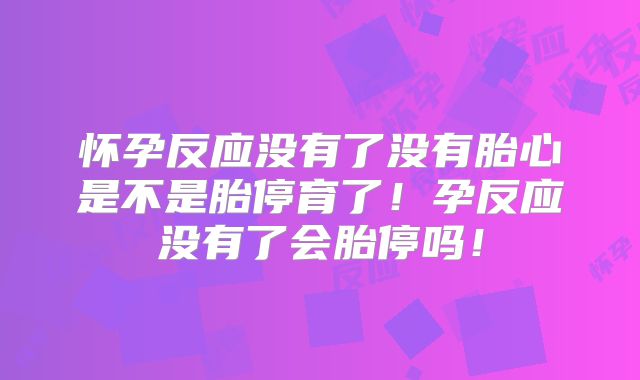 怀孕反应没有了没有胎心是不是胎停育了!孕反应没有了会胎停吗!
