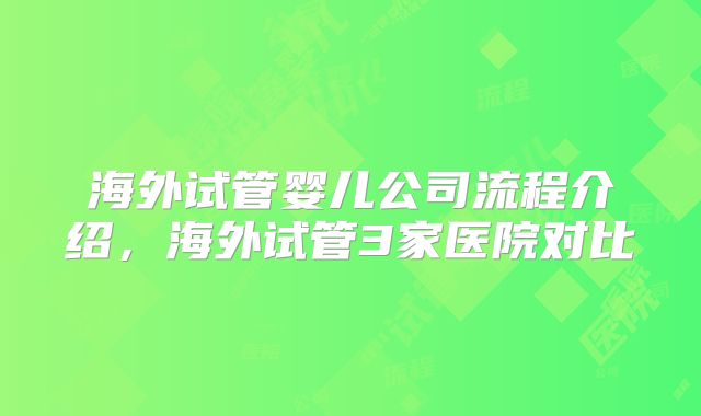 海外试管婴儿公司流程介绍，海外试管3家医院对比