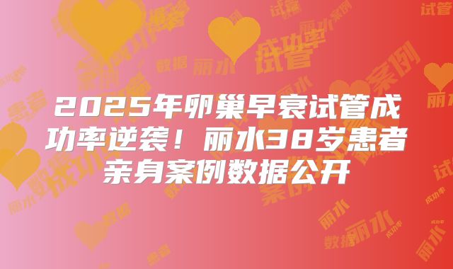 2025年卵巢早衰试管成功率逆袭!丽水38岁患者亲身案例数据公开