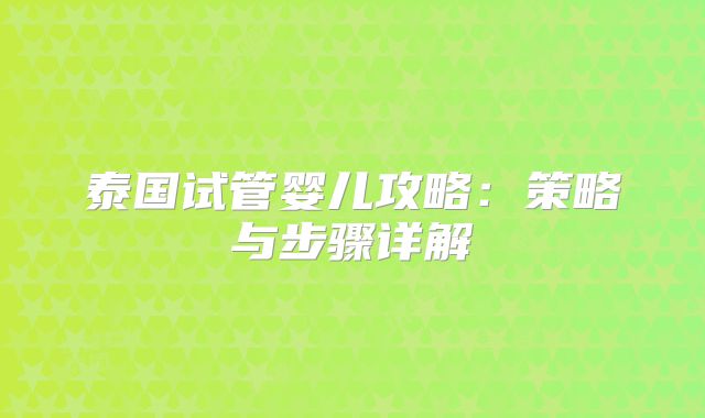 泰国试管婴儿攻略：策略与步骤详解