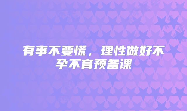 有事不要慌，理性做好不孕不育预备课