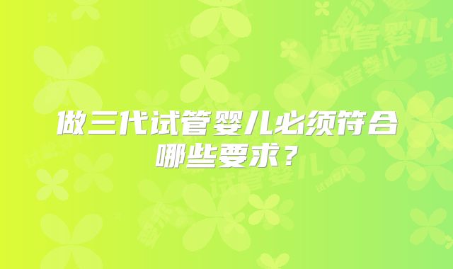做三代试管婴儿必须符合哪些要求?