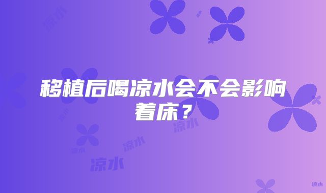 移植后喝凉水会不会影响着床？