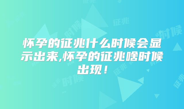 怀孕的征兆什么时候会显示出来,怀孕的征兆啥时候出现!
