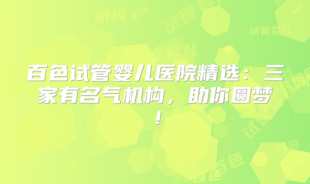 百色试管婴儿医院精选：三家有名气机构，助你圆梦！