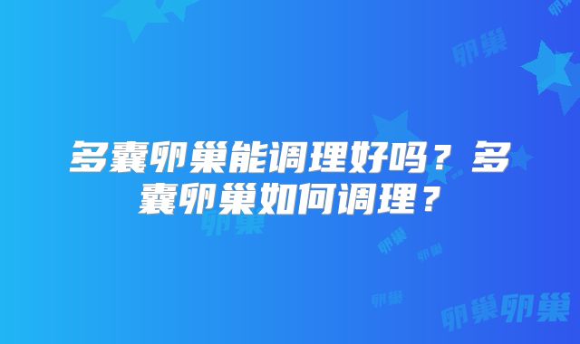 多囊卵巢能调理好吗？多囊卵巢如何调理？
