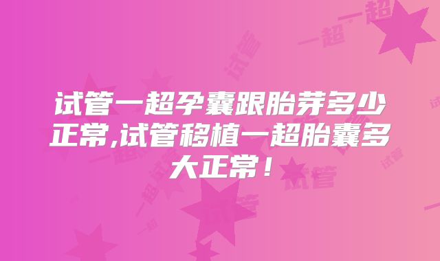 试管一超孕囊跟胎芽多少正常,试管移植一超胎囊多大正常!