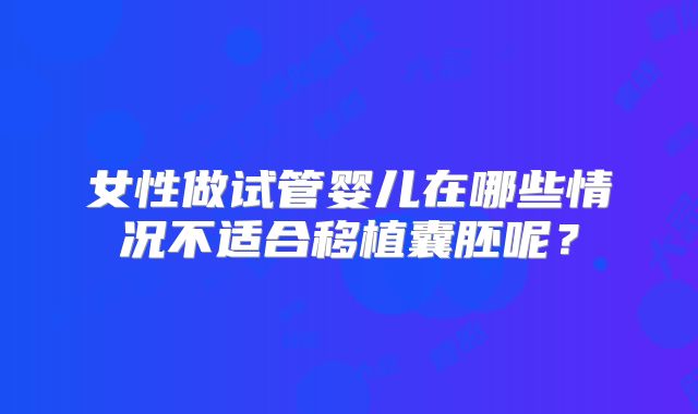 女性做试管婴儿在哪些情况不适合移植囊胚呢？