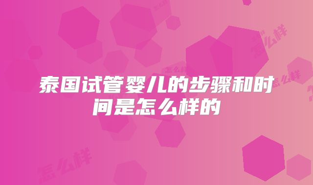 泰国试管婴儿的步骤和时间是怎么样的