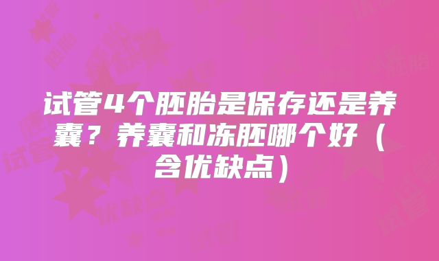试管4个胚胎是保存还是养囊?养囊和冻胚哪个好(含优缺点)