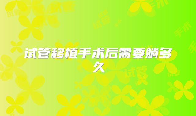 试管移植手术后需要躺多久