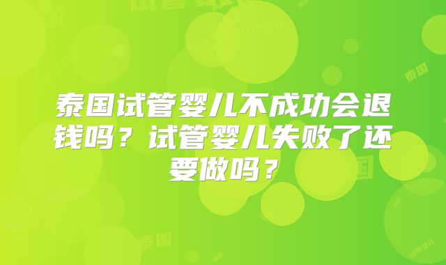 泰国试管婴儿不成功会退钱吗?试管婴儿失败了还要做吗?