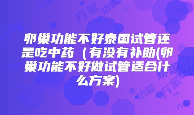 卵巢功能不好泰国试管还是吃中药（有没有补助(卵巢功能不好做试管适合什么方案)