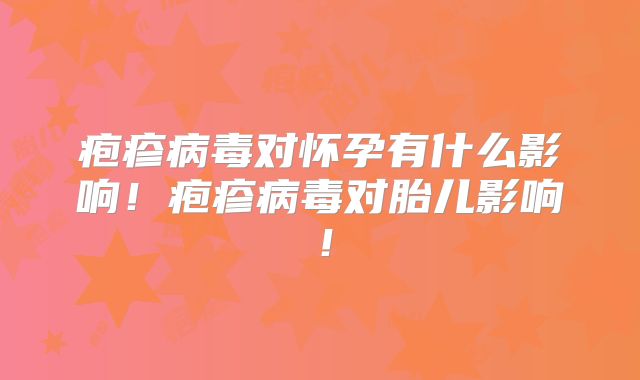疱疹病毒对怀孕有什么影响!疱疹病毒对胎儿影响!