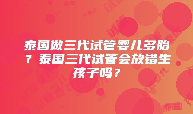 泰国做三代试管婴儿多胎?泰国三代试管会放错生孩子吗?