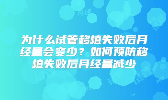 为什么试管移植失败后月经量会变少?如何预防移植失败后月经量减少