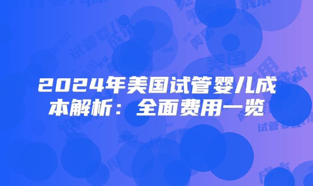 2024年美国试管婴儿成本解析:全面费用一览