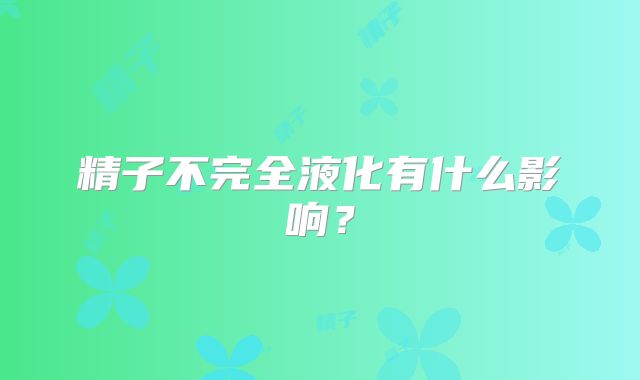 精子不完全液化有什么影响？