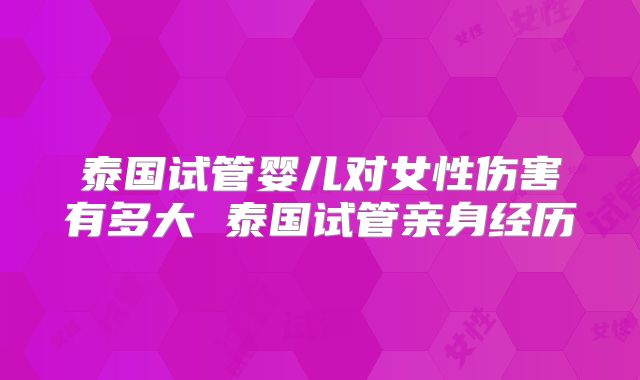 泰国试管婴儿对女性伤害有多大 泰国试管亲身经历
