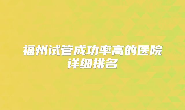 福州试管成功率高的医院详细排名