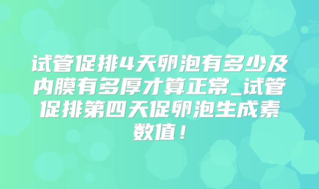 试管促排4天卵泡有多少及内膜有多厚才算正常_试管促排第四天促卵泡生成素数值!