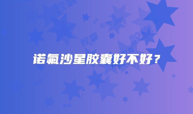 诺氟沙星胶囊好不好?