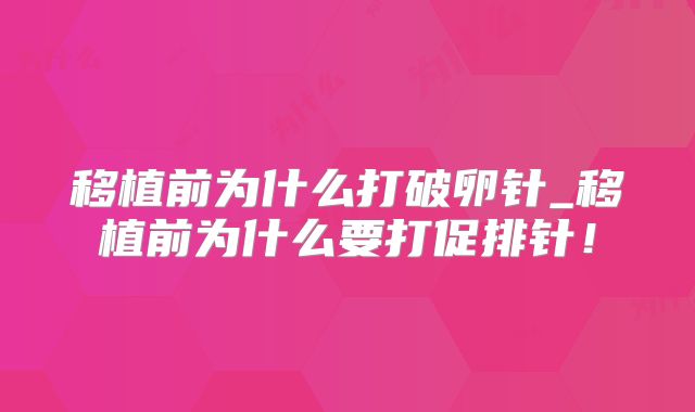 移植前为什么打破卵针_移植前为什么要打促排针！