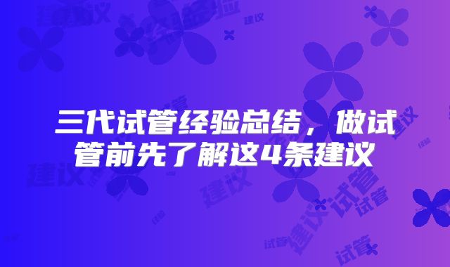 三代试管经验总结,做试管前先了解这4条建议