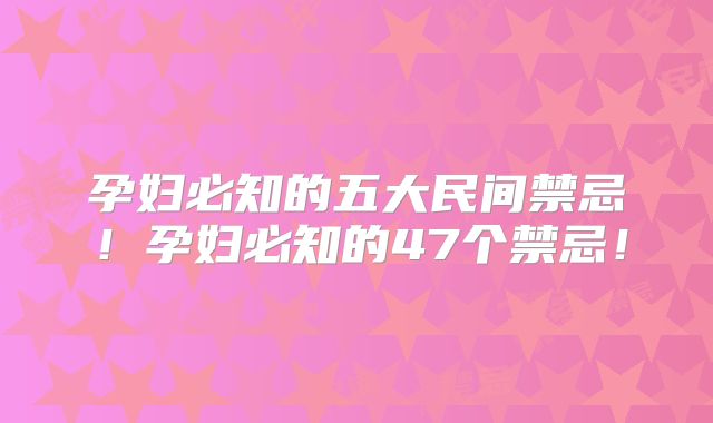 孕妇必知的五大民间禁忌！孕妇必知的47个禁忌！