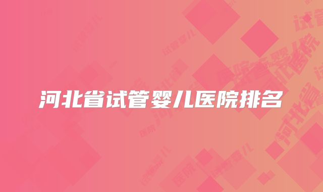 河北省试管婴儿医院排名