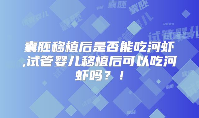 囊胚移植后是否能吃河虾,试管婴儿移植后可以吃河虾吗？！