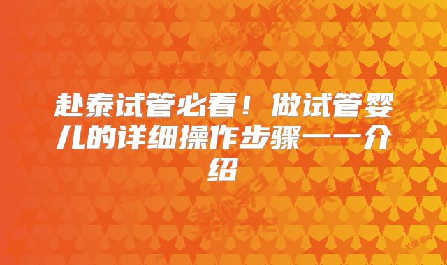 赴泰试管必看!做试管婴儿的详细操作步骤一一介绍