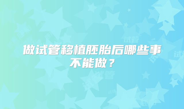 做试管移植胚胎后哪些事不能做？