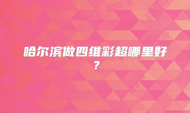 哈尔滨做四维彩超哪里好?