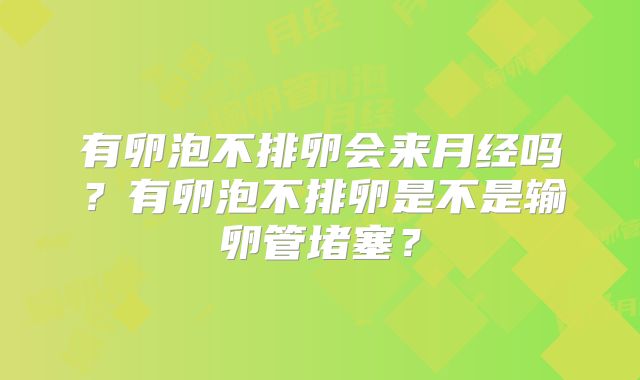 有卵泡不排卵会来月经吗?有卵泡不排卵是不是输卵管堵塞?