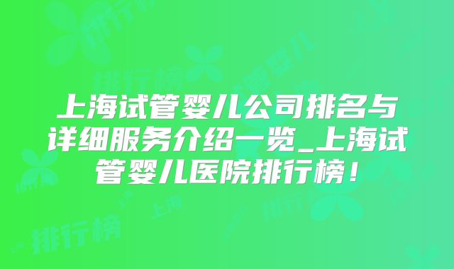 上海试管婴儿公司排名与详细服务介绍一览_上海试管婴儿医院排行榜！
