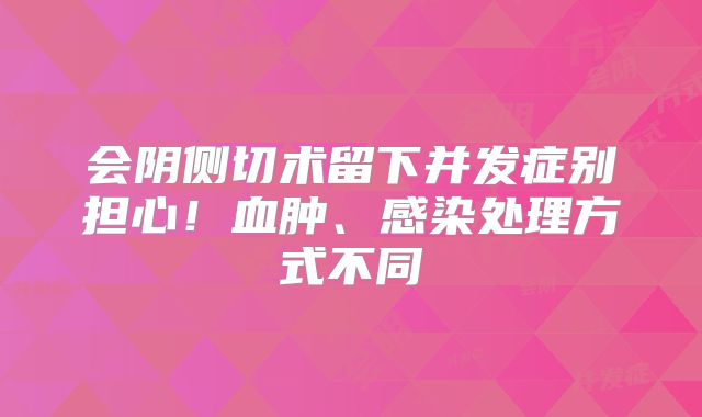 会阴侧切术留下并发症别担心!血肿、感染处理方式不同