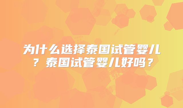 为什么选择泰国试管婴儿？泰国试管婴儿好吗？