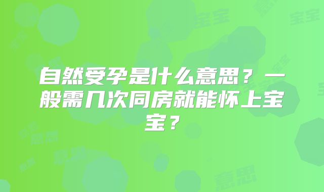 自然受孕是什么意思?一般需几次同房就能怀上宝宝?