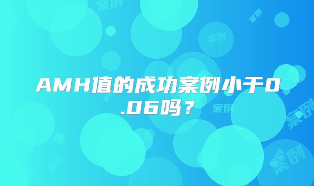 AMH值的成功案例小于0.06吗？
