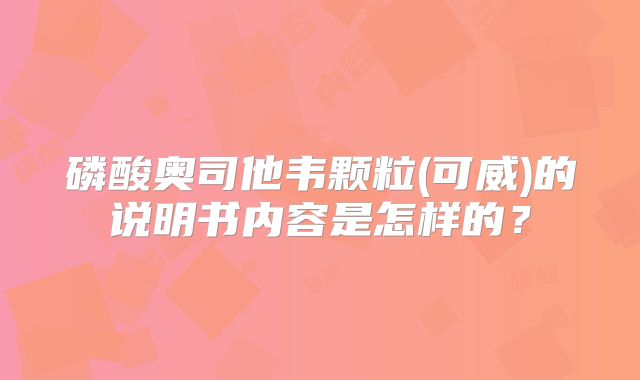 磷酸奥司他韦颗粒(可威)的说明书内容是怎样的？