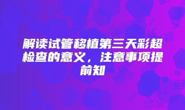 解读试管移植第三天彩超检查的意义，注意事项提前知