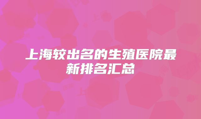 上海较出名的生殖医院最新排名汇总