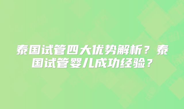 泰国试管四大优势解析？泰国试管婴儿成功经验？