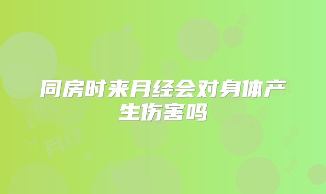 同房时来月经会对身体产生伤害吗