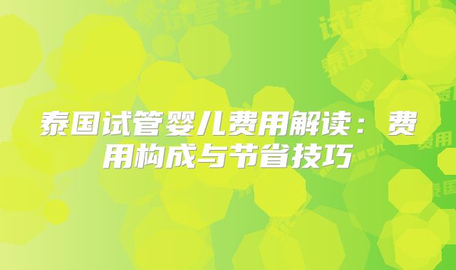 泰国试管婴儿费用解读:费用构成与节省技巧